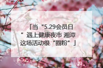当“5.29会员日”遇上健康夜市 湘潭这场活动很“圈粉”