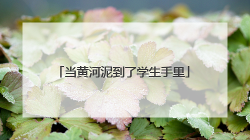 当黄河泥到了学生手里
