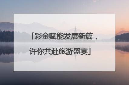 彩金赋能发展新篇，许你共赴旅游盛宴