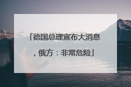 德国总理宣布大消息，俄方：非常危险
