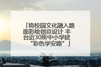 将校园文化融入路面彩绘创意设计 丰台近30所中小学建“彩色学安路”