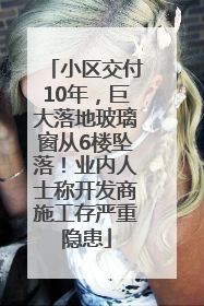 小区交付10年，巨大落地玻璃窗从6楼坠落！业内人士称开发商施工存严重隐患