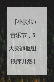 小长假+音乐节，5大交通枢纽秩序井然
