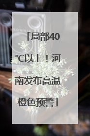 局部40℃以上！河南发布高温橙色预警