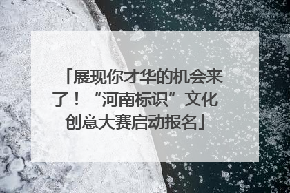 展现你才华的机会来了！“河南标识”文化创意大赛启动报名