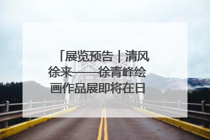 展览预告｜清风徐来——徐青峰绘画作品展即将在日照市美术馆开展
