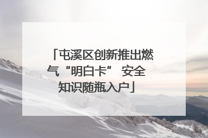 屯溪区创新推出燃气“明白卡” 安全知识随瓶入户