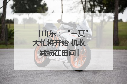山东：“三夏”大忙将开始 机收减损在田间