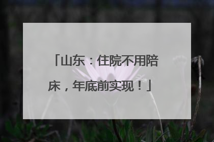 山东：住院不用陪床，年底前实现！
