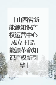 山西省新能源知识产权运营中心成立 打造能源革命知识产权新引擎