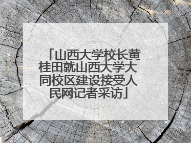 山西大学校长黄桂田就山西大学大同校区建设接受人民网记者采访