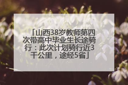 山西38岁教师第四次带高中毕业生长途骑行：此次计划骑行近3千公里，途经5省