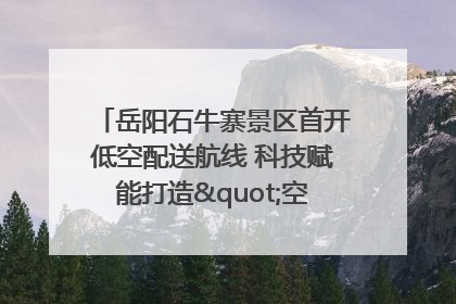 岳阳石牛寨景区首开低空配送航线 科技赋能打造"空中便利店"