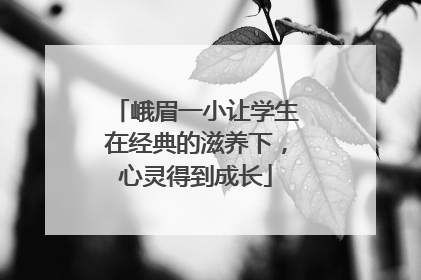 峨眉一小让学生在经典的滋养下，心灵得到成长