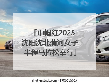巾帼红2025沈阳沈北蒲河女子半程马拉松举行