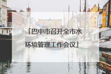 巴中市召开全市水环境管理工作会议