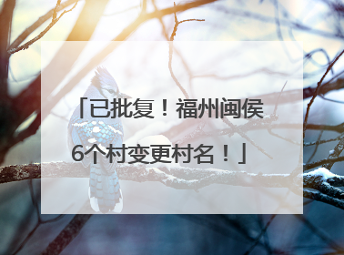 已批复！福州闽侯6个村变更村名！