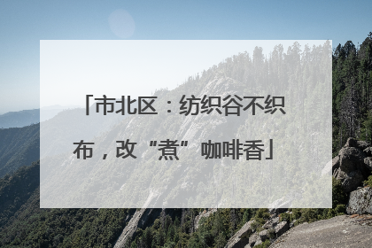 市北区：纺织谷不织布，改“煮”咖啡香