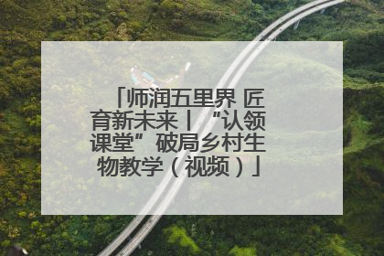 师润五里界 匠育新未来丨“认领课堂”破局乡村生物教学（视频）