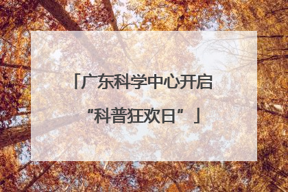 广东科学中心开启“科普狂欢日”