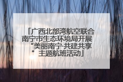 广西北部湾航空联合南宁市生态环境局开展“美丽南宁·共建共享”主题航班活动