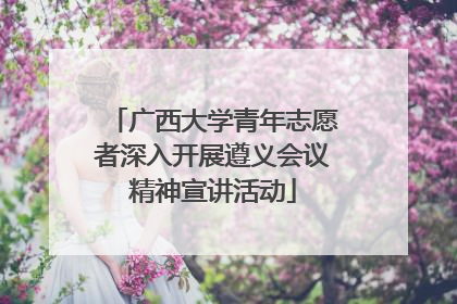 广西大学青年志愿者深入开展遵义会议精神宣讲活动