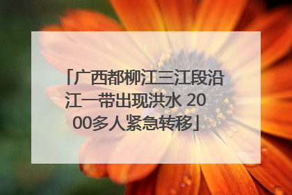 广西都柳江三江段沿江一带出现洪水 2000多人紧急转移