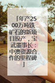 年产2500万吨铁矿石的新项目投产，宝武董事长：中澳资源合作的里程碑