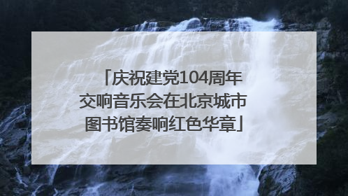庆祝建党104周年交响音乐会在北京城市图书馆奏响红色华章