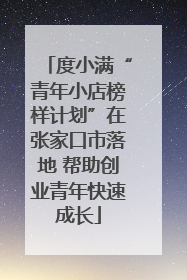 度小满“青年小店榜样计划”在张家口市落地 帮助创业青年快速成长