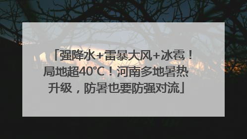 强降水+雷暴大风+冰雹！局地超40℃！河南多地暑热升级，防暑也要防强对流