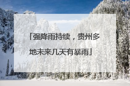 强降雨持续，贵州多地未来几天有暴雨