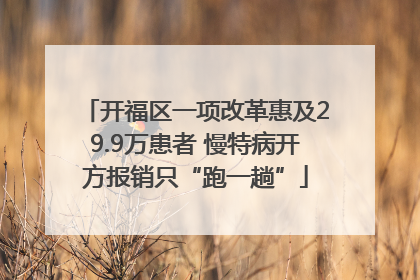 开福区一项改革惠及29.9万患者 慢特病开方报销只“跑一趟”