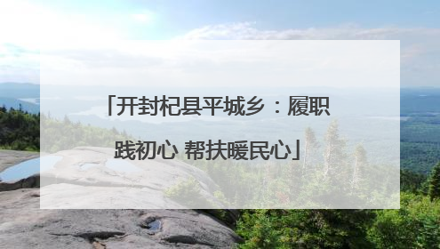 开封杞县平城乡：履职践初心 帮扶暖民心