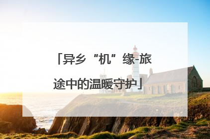 异乡“机”缘-旅途中的温暖守护