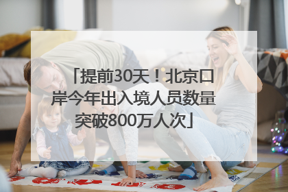 提前30天！北京口岸今年出入境人员数量突破800万人次