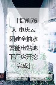 提前76天 重庆云阳建全抽水蓄能电站地下厂房开挖完成