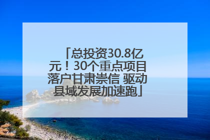 总投资30.8亿元！30个重点项目落户甘肃崇信 驱动县域发展加速跑