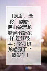 急刹、漂移、倒船 佛山叠滘龙船赛出新花样 连线鼓手：坚持扒龙船源于“热爱”