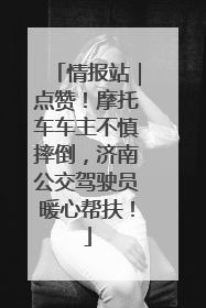 情报站｜点赞！摩托车车主不慎摔倒，济南公交驾驶员暖心帮扶！