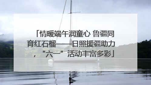 情暖端午润童心 鲁疆同育红石榴——日照援疆助力，“六一”活动丰富多彩