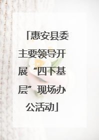 惠安县委主要领导开展“四下基层”现场办公活动