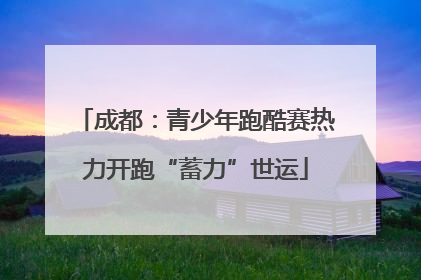 成都：青少年跑酷赛热力开跑“蓄力”世运