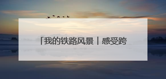 我的铁路风景︱感受跨越百年的铁路“印记”