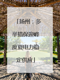 扬州：多举措保迎峰度夏电力稳定供应