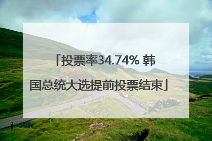 投票率34.74% 韩国总统大选提前投票结束