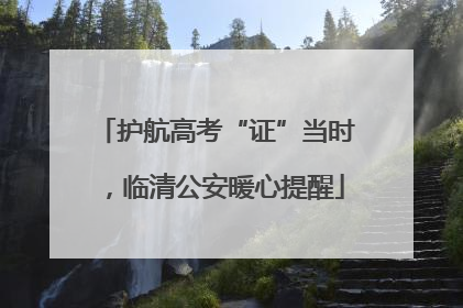 护航高考“证”当时，临清公安暖心提醒
