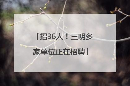 招36人！三明多家单位正在招聘