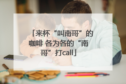 来杯“叫南哥”的咖啡 各为各的“南哥”打call