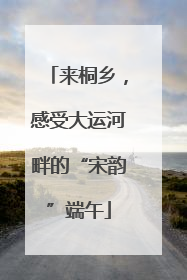 来桐乡，感受大运河畔的“宋韵”端午